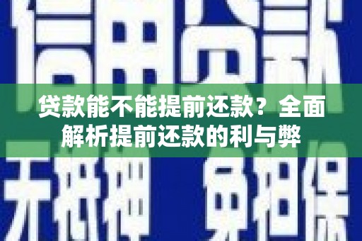 含山贷款能不能提前还款？全面解析提前还款的利与弊