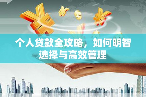 含山个人贷款全攻略，如何明智选择与高效管理