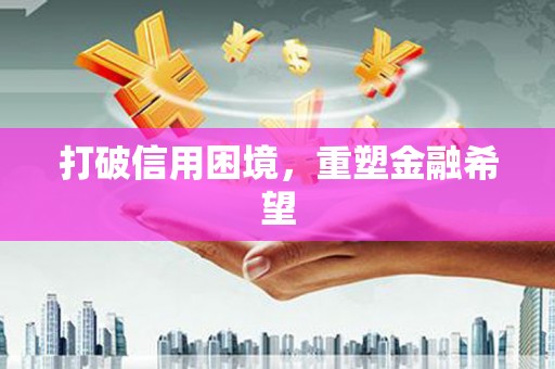 含山打破信用困境，重塑金融希望