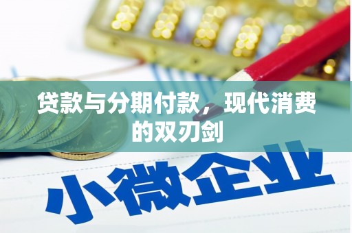 含山贷款与分期付款，现代消费的双刃剑