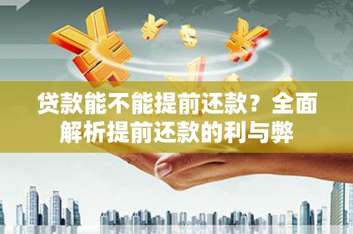 含山贷款能不能提前还款？全面解析提前还款的利与弊
