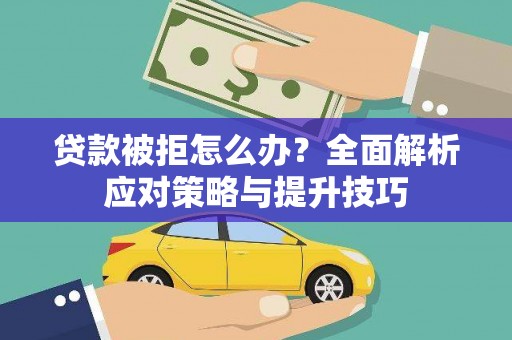 含山贷款被拒怎么办？全面解析应对策略与提升技巧