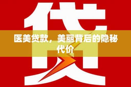 含山医美贷款，美丽背后的隐秘代价