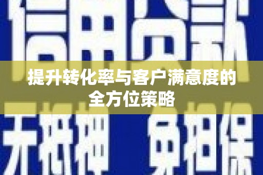 含山提升转化率与客户满意度的全方位策略