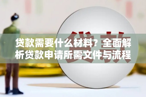 含山贷款需要什么材料？全面解析贷款申请所需文件与流程