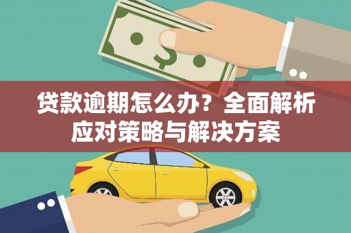 含山贷款逾期怎么办？全面解析应对策略与解决方案