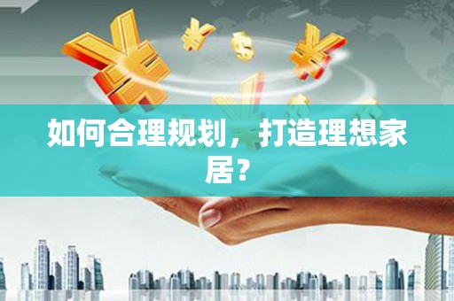 含山如何合理规划，打造理想家居？