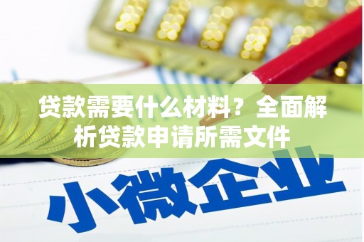 含山贷款需要什么材料？全面解析贷款申请所需文件
