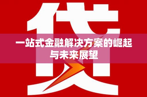 含山一站式金融解决方案的崛起与未来展望