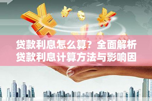 含山贷款利息怎么算？全面解析贷款利息计算方法与影响因素