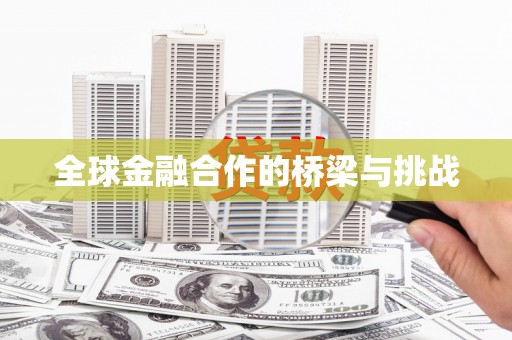含山全球金融合作的桥梁与挑战
