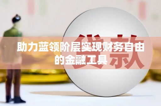 含山助力蓝领阶层实现财务自由的金融工具