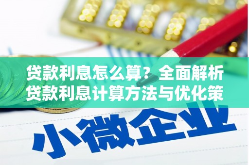 含山贷款利息怎么算？全面解析贷款利息计算方法与优化策略