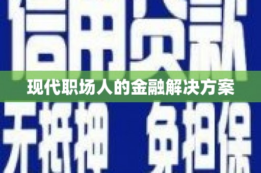 含山现代职场人的金融解决方案