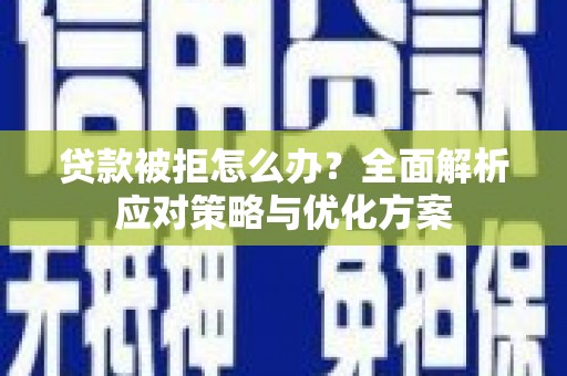 含山贷款被拒怎么办？全面解析应对策略与优化方案
