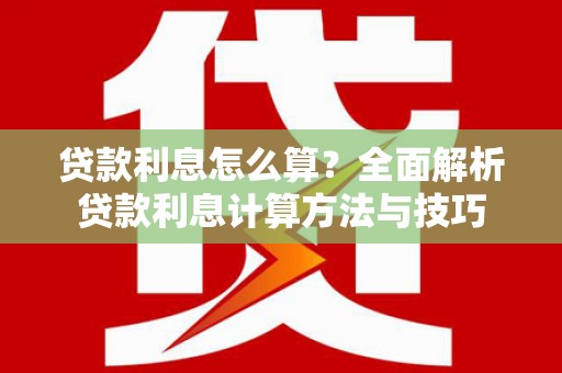 含山贷款利息怎么算？全面解析贷款利息计算方法与技巧