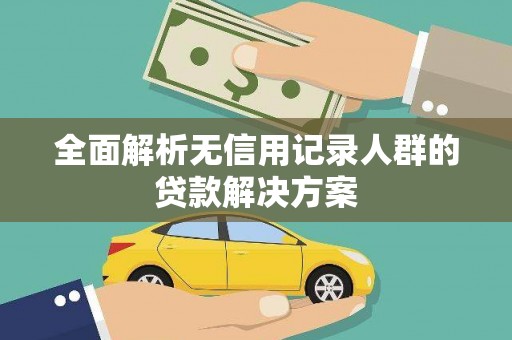 含山全面解析无信用记录人群的贷款解决方案