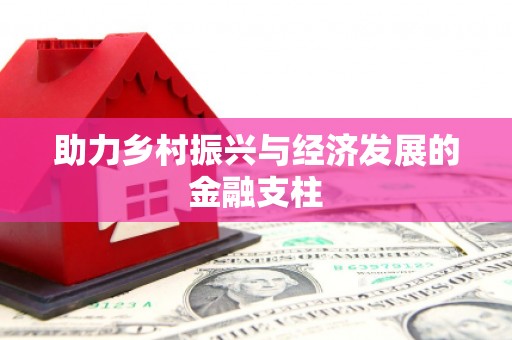 含山助力乡村振兴与经济发展的金融支柱