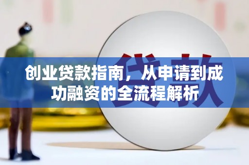 含山创业贷款指南，从申请到成功融资的全流程解析