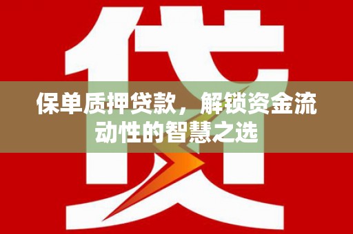 含山保单质押贷款，解锁资金流动性的智慧之选