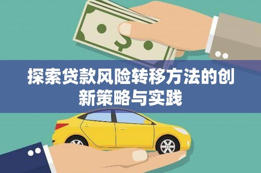 含山探索贷款风险转移方法的创新策略与实践