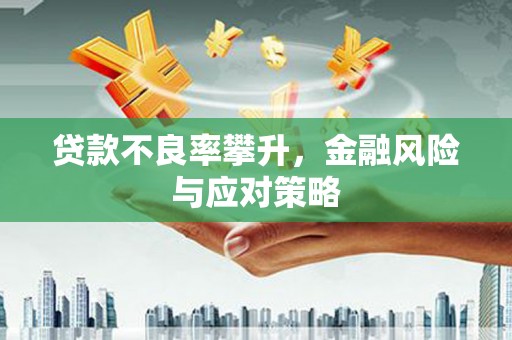 含山贷款不良率攀升，金融风险与应对策略