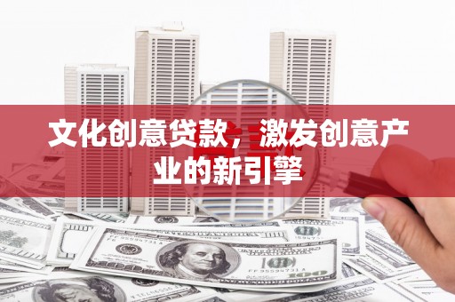 含山文化创意贷款，激发创意产业的新引擎